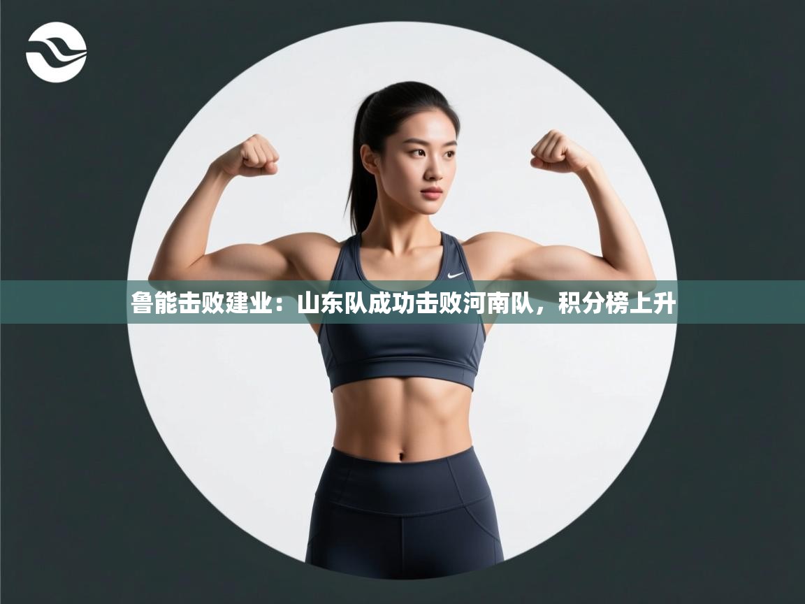 鲁能击败建业:山东队成功击败河南队,积分榜上升 第2张