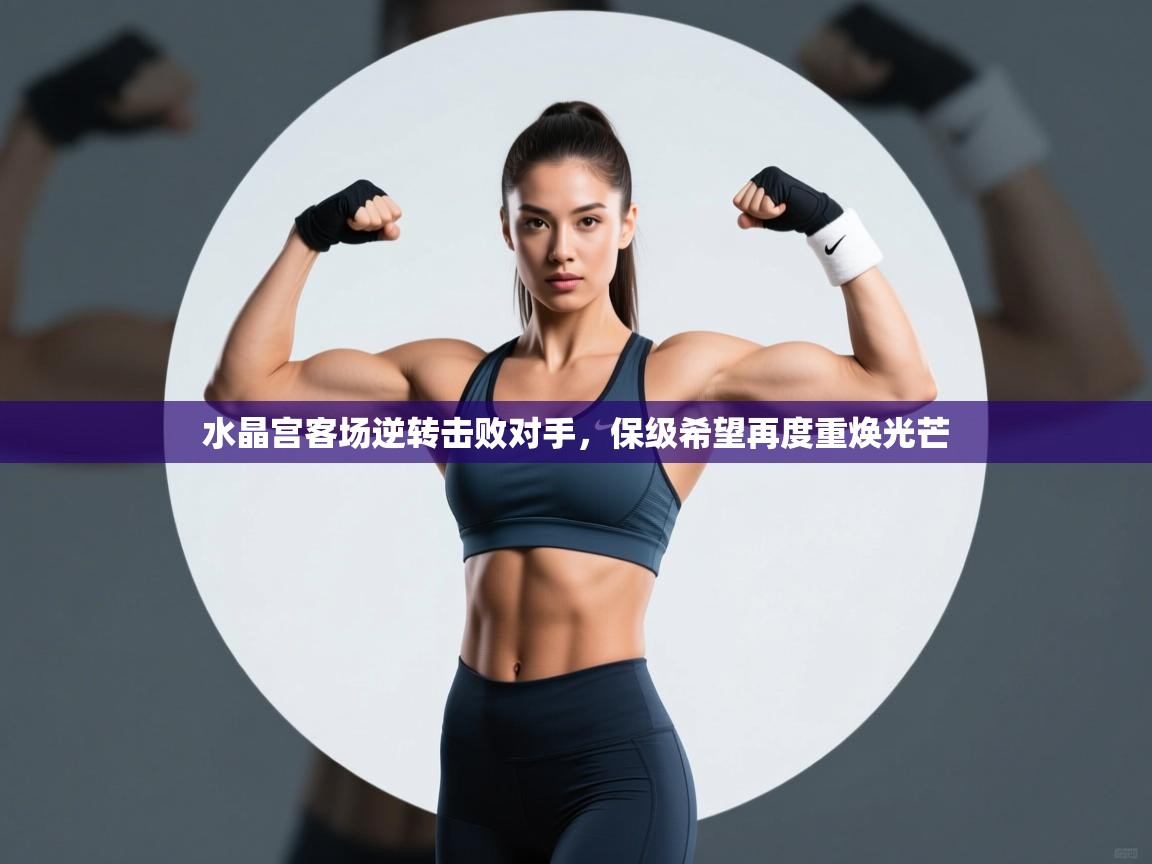 水晶宫客场逆转击败对手，保级希望再度重焕光芒  第1张