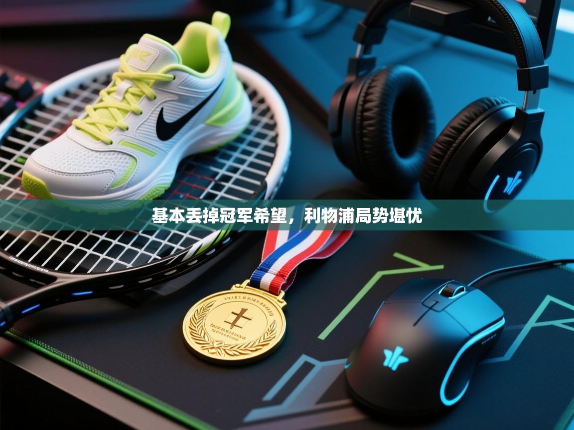 基本丢掉冠军希望,利物浦局势堪忧 第2张