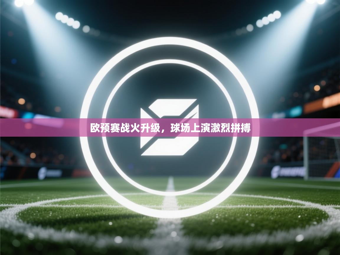 欧预赛战火升级，球场上演激烈拼搏  第1张