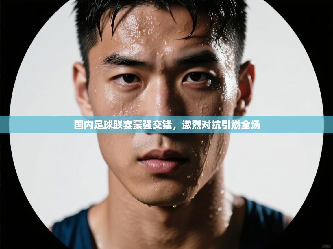 国内足球联赛豪强交锋，激烈对抗引燃全场  第1张