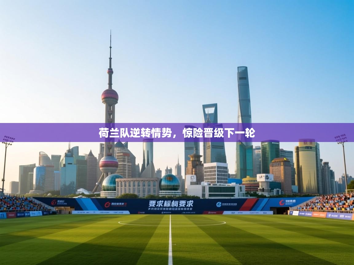 荷兰队逆转情势，惊险晋级下一轮  第1张