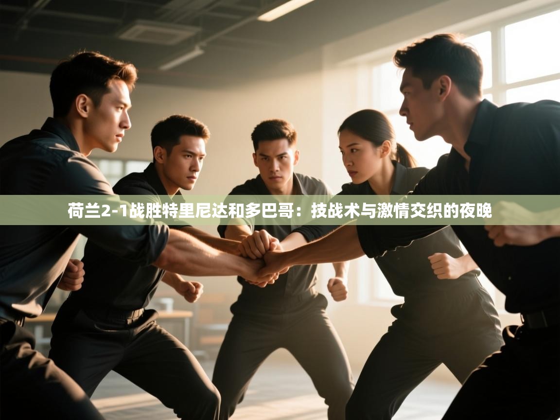 荷兰2-1战胜特里尼达和多巴哥：技战术与激情交织的夜晚  第1张