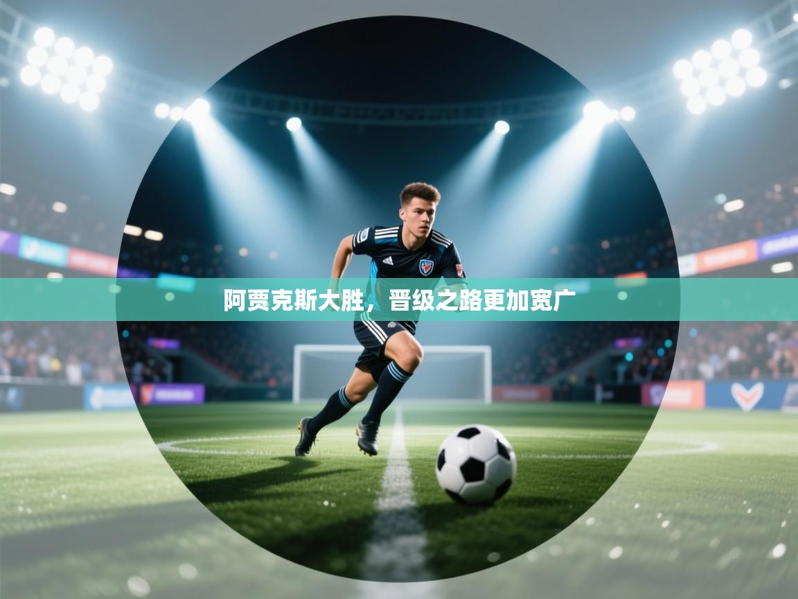 阿贾克斯大胜，晋级之路更加宽广  第1张