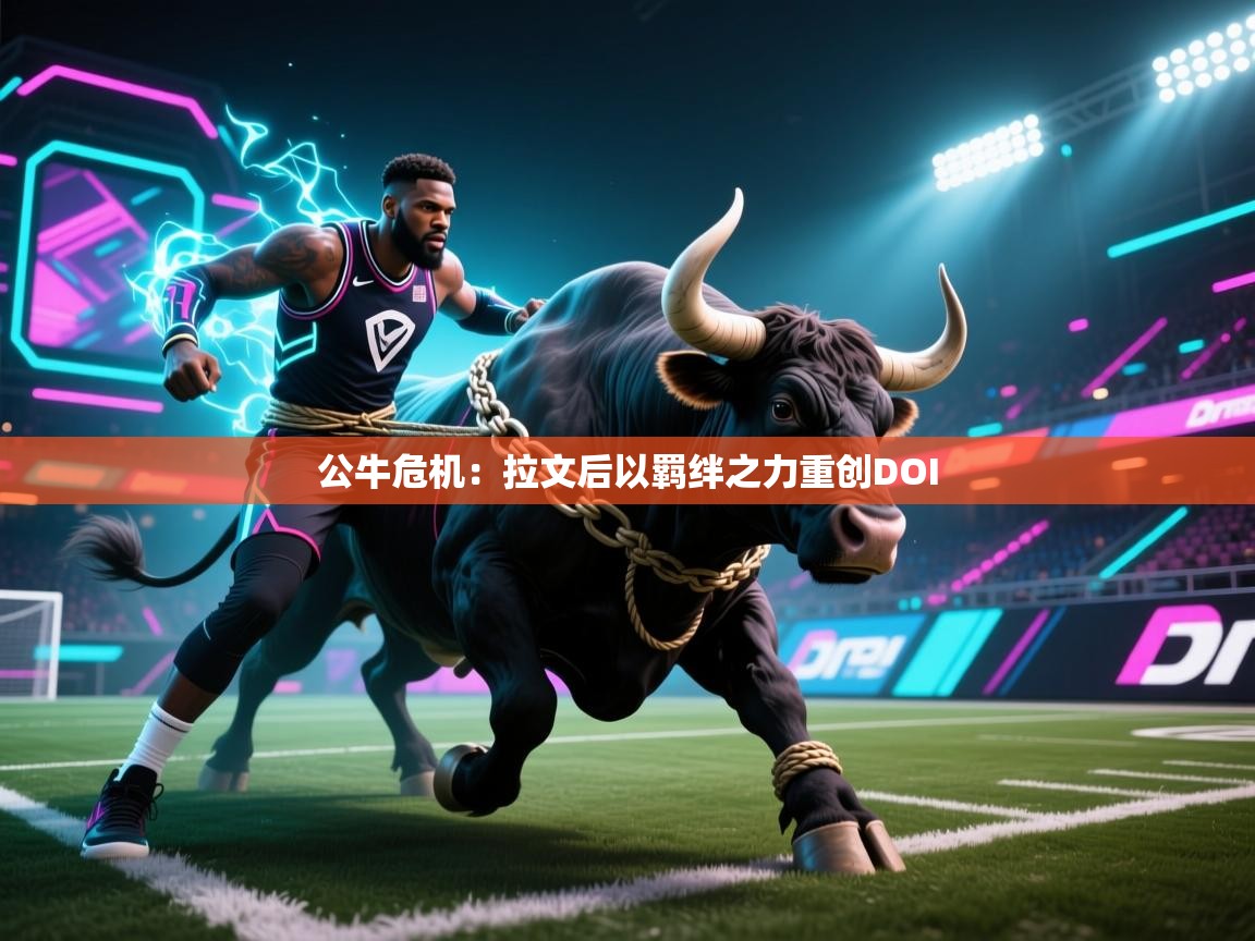 公牛危机:拉文后以羁绊之力重创DOI 第2张