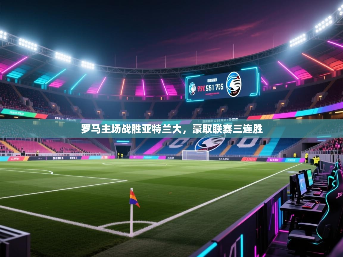 罗马主场战胜亚特兰大,豪取联赛三连胜 第2张